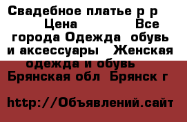 Свадебное платье р-р 46-50 › Цена ­ 22 000 - Все города Одежда, обувь и аксессуары » Женская одежда и обувь   . Брянская обл.,Брянск г.